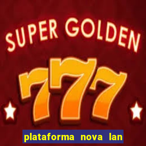 plataforma nova lan  ada hoje 2024